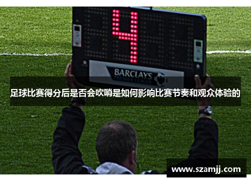 足球比赛得分后是否会吹哨是如何影响比赛节奏和观众体验的