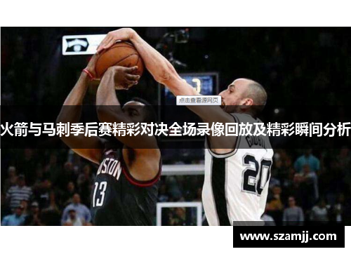 火箭与马刺季后赛精彩对决全场录像回放及精彩瞬间分析