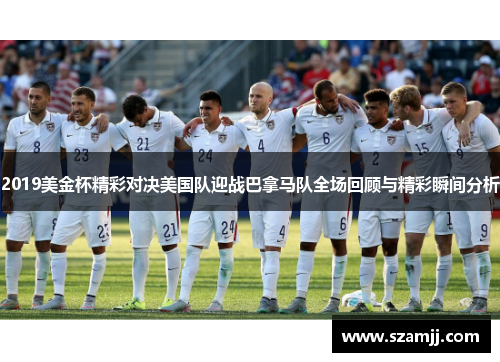 2019美金杯精彩对决美国队迎战巴拿马队全场回顾与精彩瞬间分析