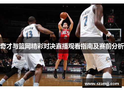 奇才与篮网精彩对决直播观看指南及赛前分析