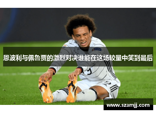 恩波利与佩鲁贾的激烈对决谁能在这场较量中笑到最后